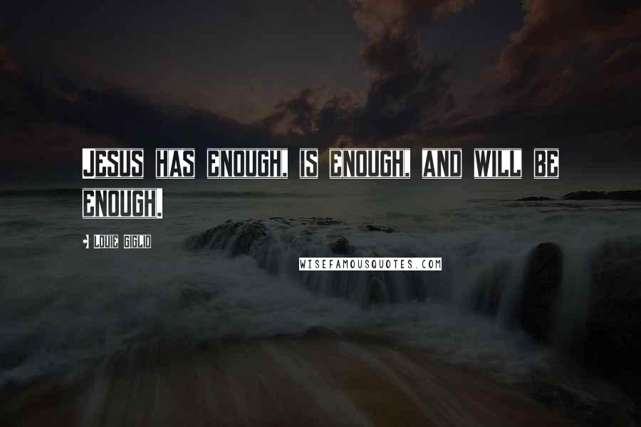 Louie Giglio Quotes: Jesus has enough, is enough, and will be enough.