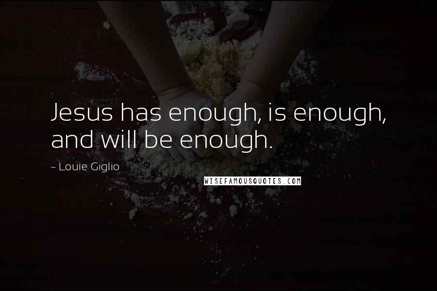 Louie Giglio Quotes: Jesus has enough, is enough, and will be enough.