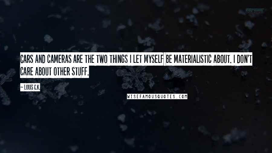 Louis C.K. Quotes: Cars and cameras are the two things I let myself be materialistic about. I don't care about other stuff.