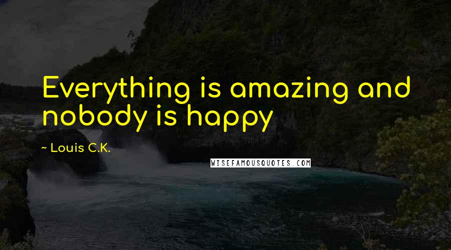 Louis C.K. Quotes: Everything is amazing and nobody is happy