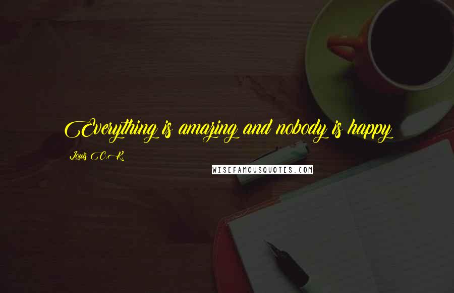 Louis C.K. Quotes: Everything is amazing and nobody is happy