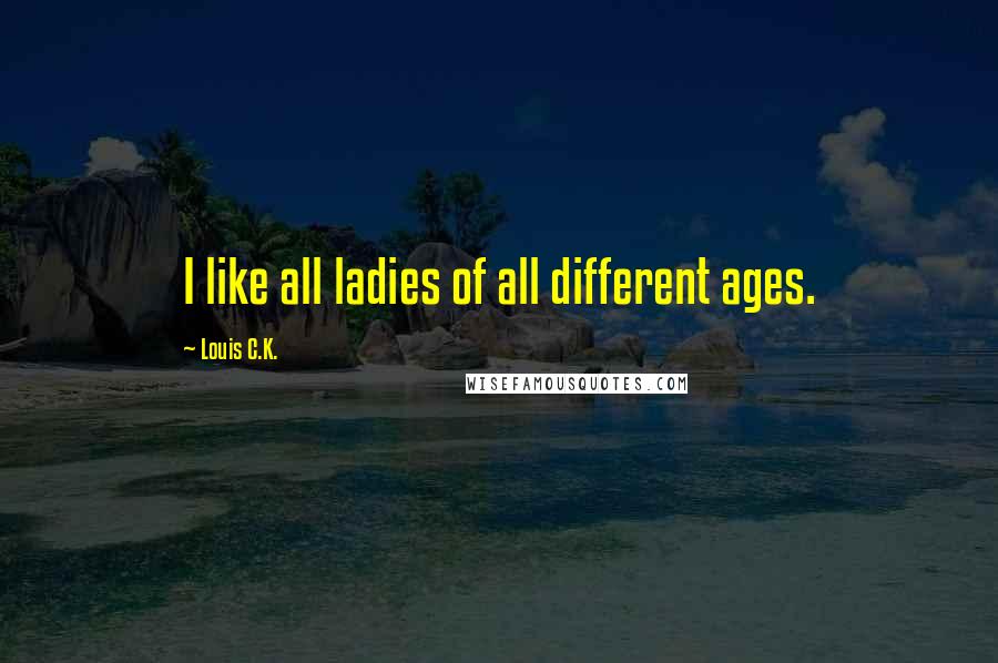 Louis C.K. Quotes: I like all ladies of all different ages.