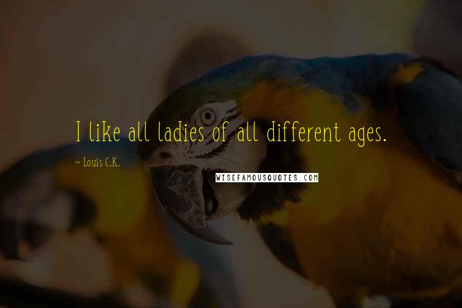 Louis C.K. Quotes: I like all ladies of all different ages.