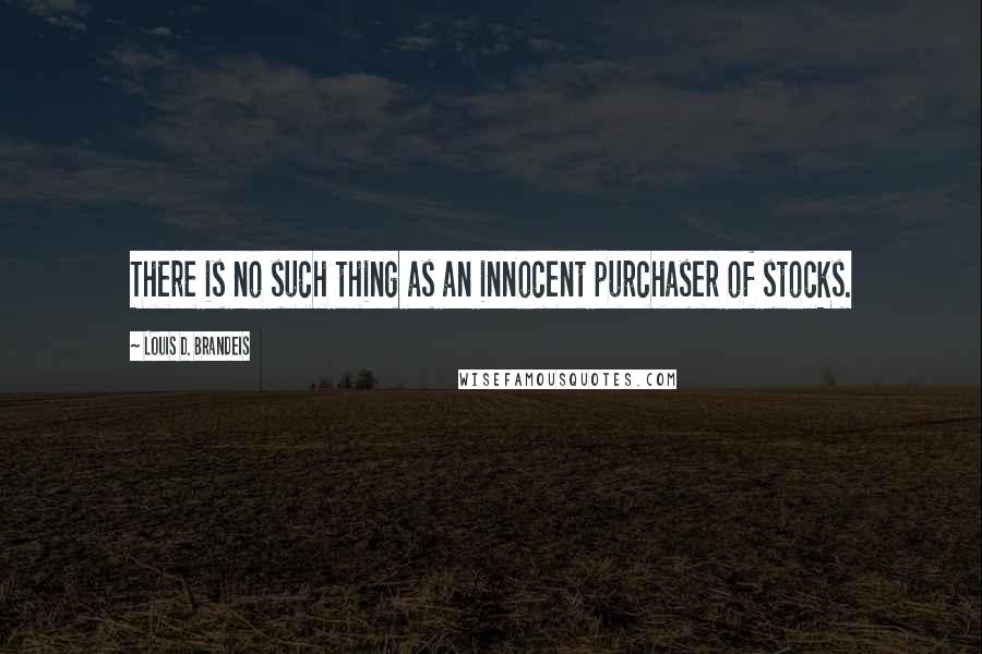 Louis D. Brandeis Quotes: There is no such thing as an innocent purchaser of stocks.