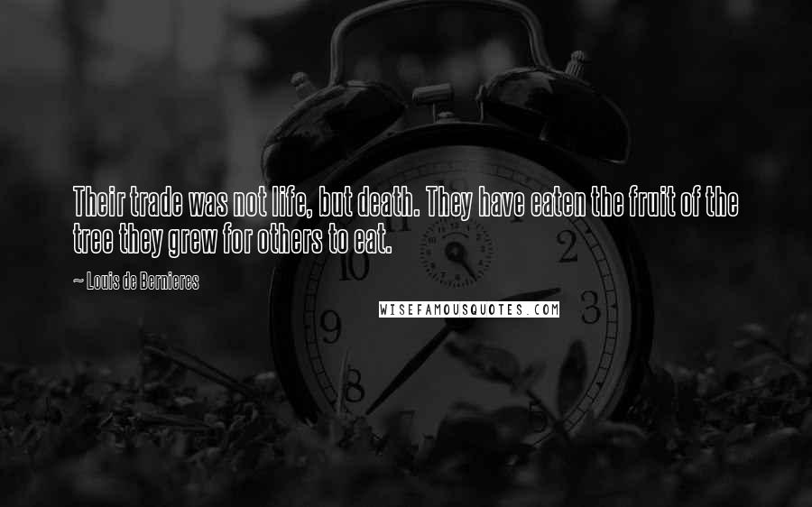 Louis De Bernieres Quotes: Their trade was not life, but death. They have eaten the fruit of the tree they grew for others to eat.