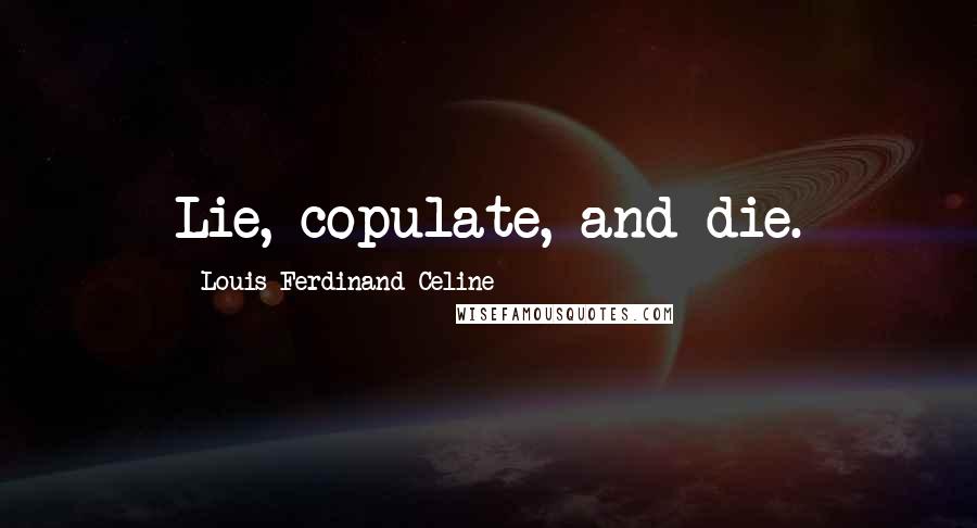 Louis-Ferdinand Celine Quotes: Lie, copulate, and die.