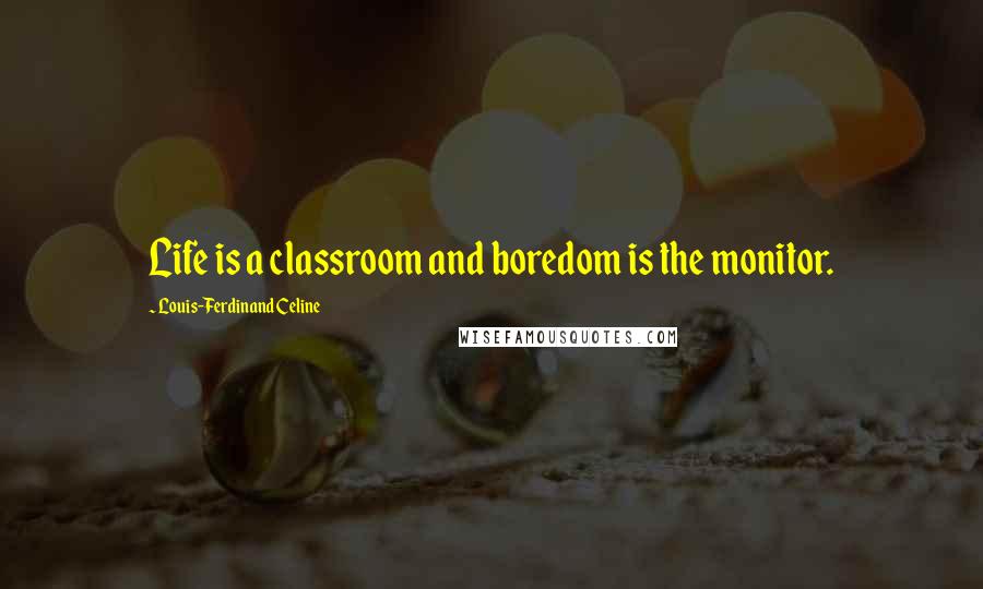 Louis-Ferdinand Celine Quotes: Life is a classroom and boredom is the monitor.