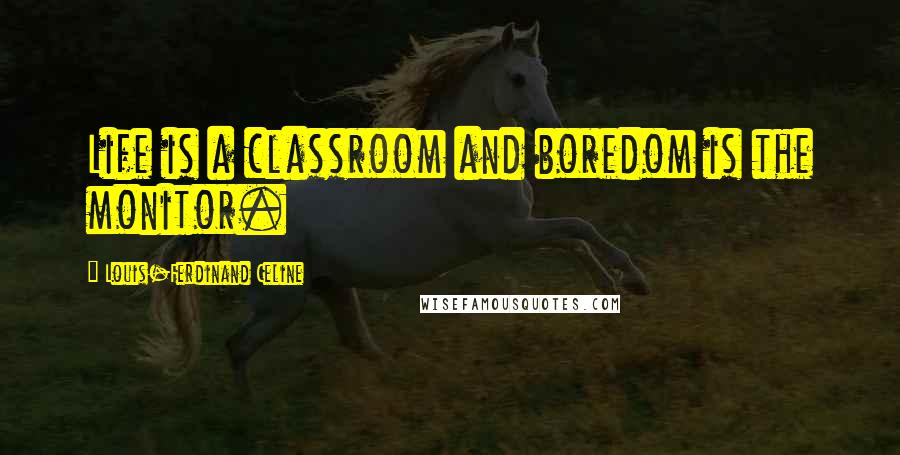 Louis-Ferdinand Celine Quotes: Life is a classroom and boredom is the monitor.