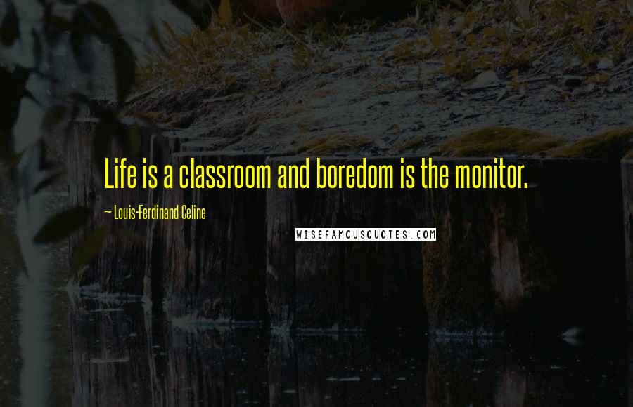 Louis-Ferdinand Celine Quotes: Life is a classroom and boredom is the monitor.