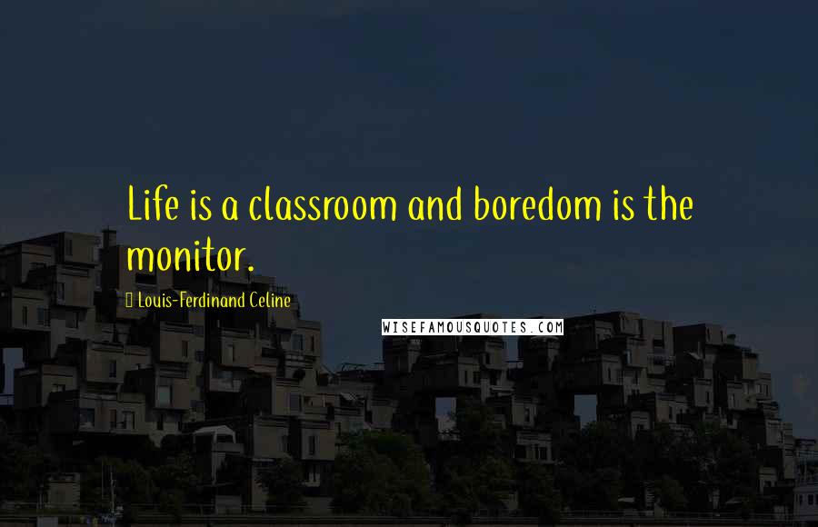 Louis-Ferdinand Celine Quotes: Life is a classroom and boredom is the monitor.