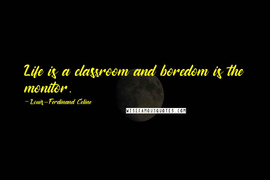 Louis-Ferdinand Celine Quotes: Life is a classroom and boredom is the monitor.