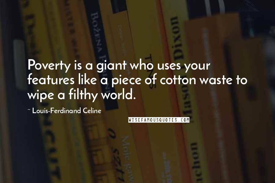 Louis-Ferdinand Celine Quotes: Poverty is a giant who uses your features like a piece of cotton waste to wipe a filthy world.