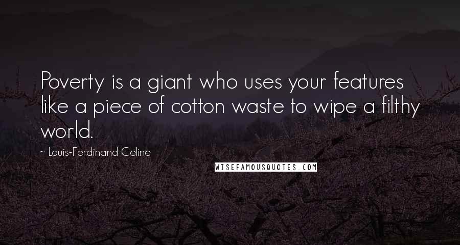 Louis-Ferdinand Celine Quotes: Poverty is a giant who uses your features like a piece of cotton waste to wipe a filthy world.