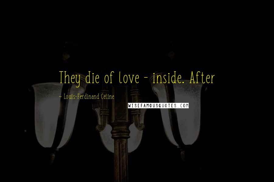 Louis-Ferdinand Celine Quotes: They die of love - inside. After