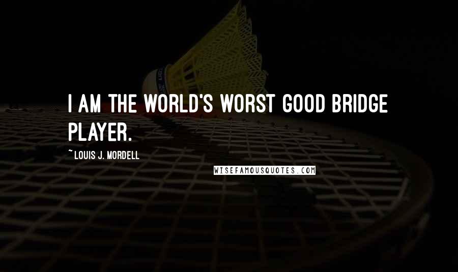 Louis J. Mordell Quotes: I am the world's worst good bridge player.