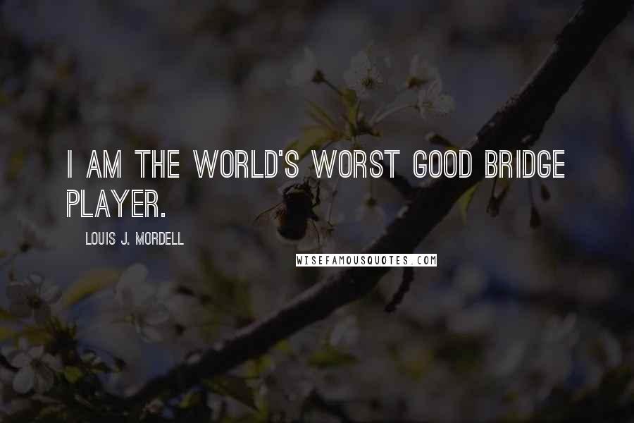 Louis J. Mordell Quotes: I am the world's worst good bridge player.