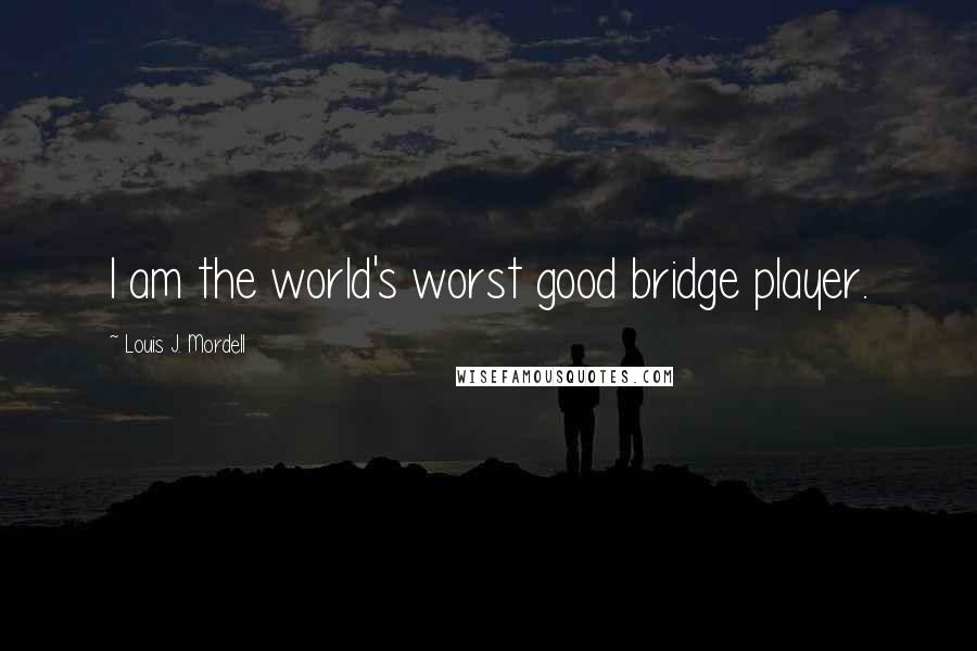 Louis J. Mordell Quotes: I am the world's worst good bridge player.