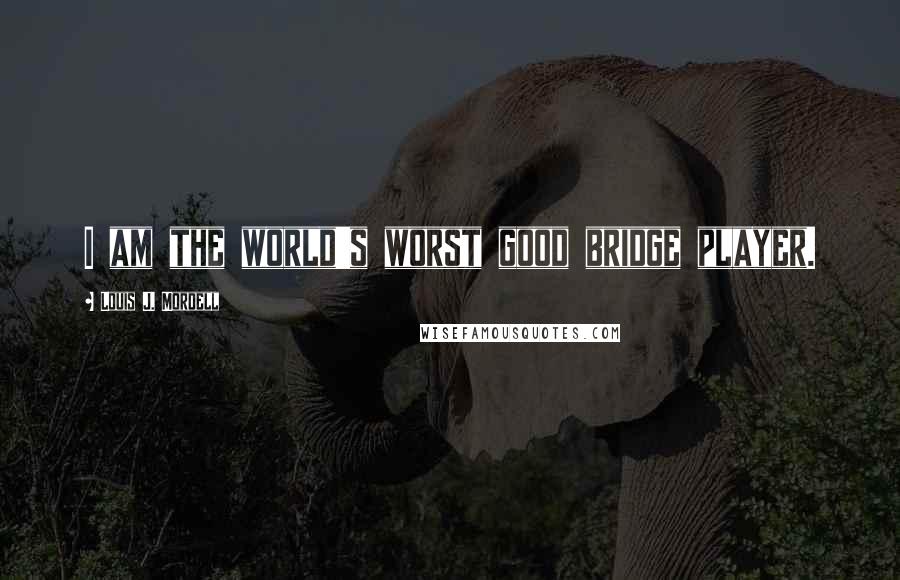 Louis J. Mordell Quotes: I am the world's worst good bridge player.