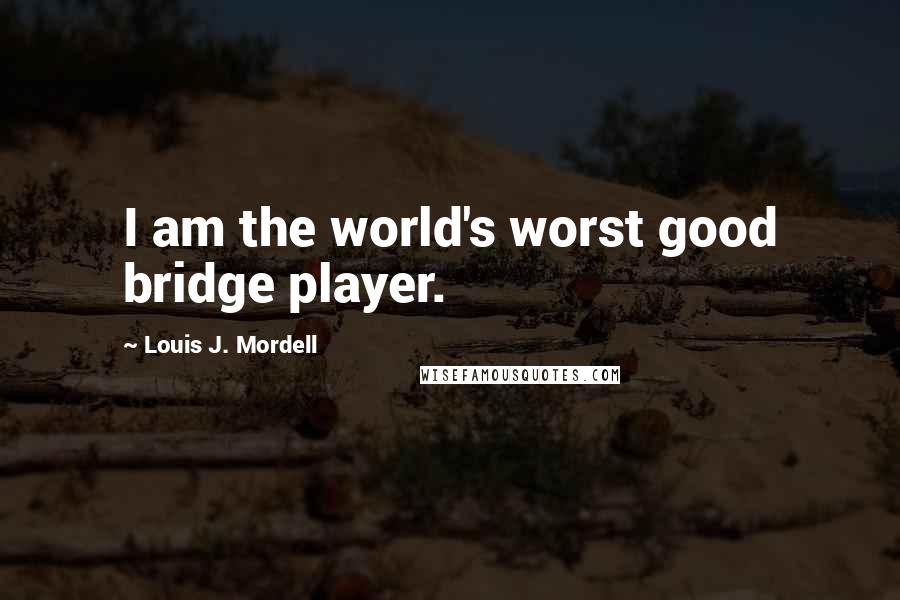 Louis J. Mordell Quotes: I am the world's worst good bridge player.