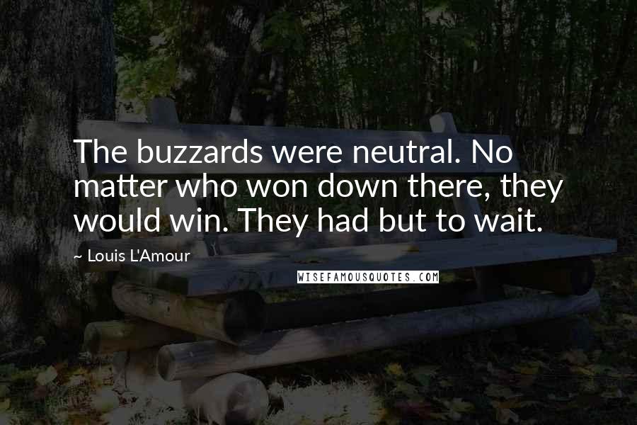 Louis L'Amour Quotes: The buzzards were neutral. No matter who won down there, they would win. They had but to wait.