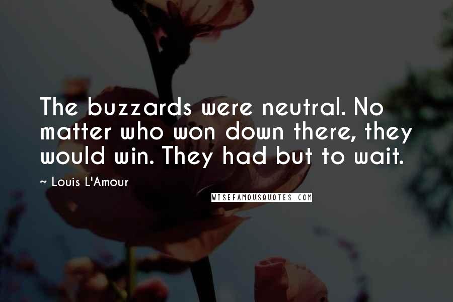 Louis L'Amour Quotes: The buzzards were neutral. No matter who won down there, they would win. They had but to wait.