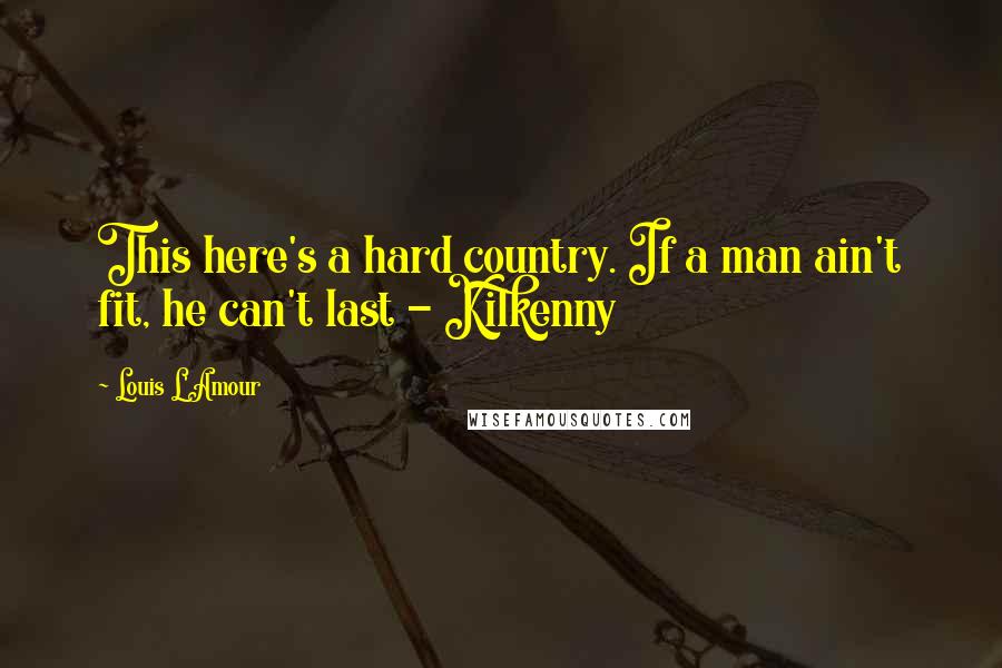 Louis L'Amour Quotes: This here's a hard country. If a man ain't fit, he can't last - Kilkenny