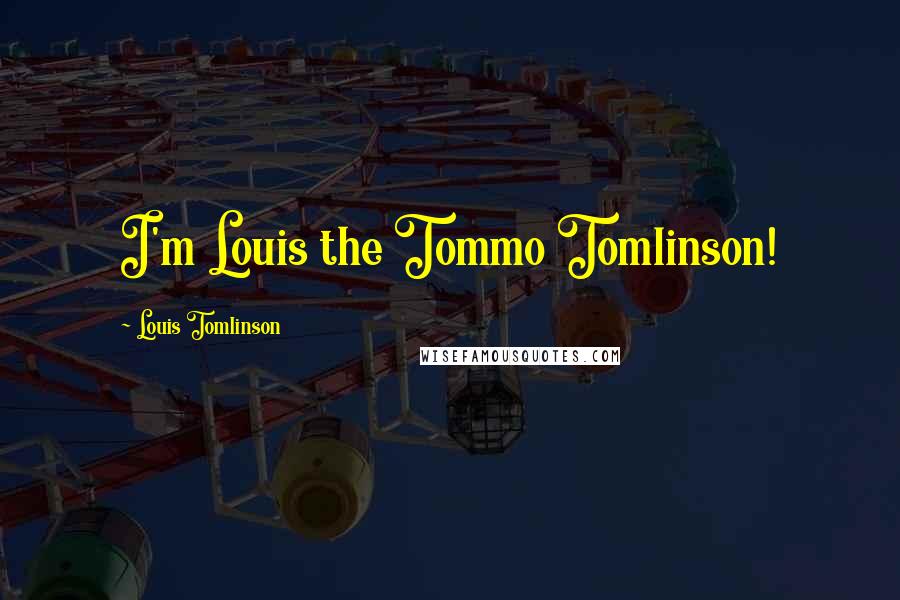 Louis Tomlinson Quotes: I'm Louis the Tommo Tomlinson!