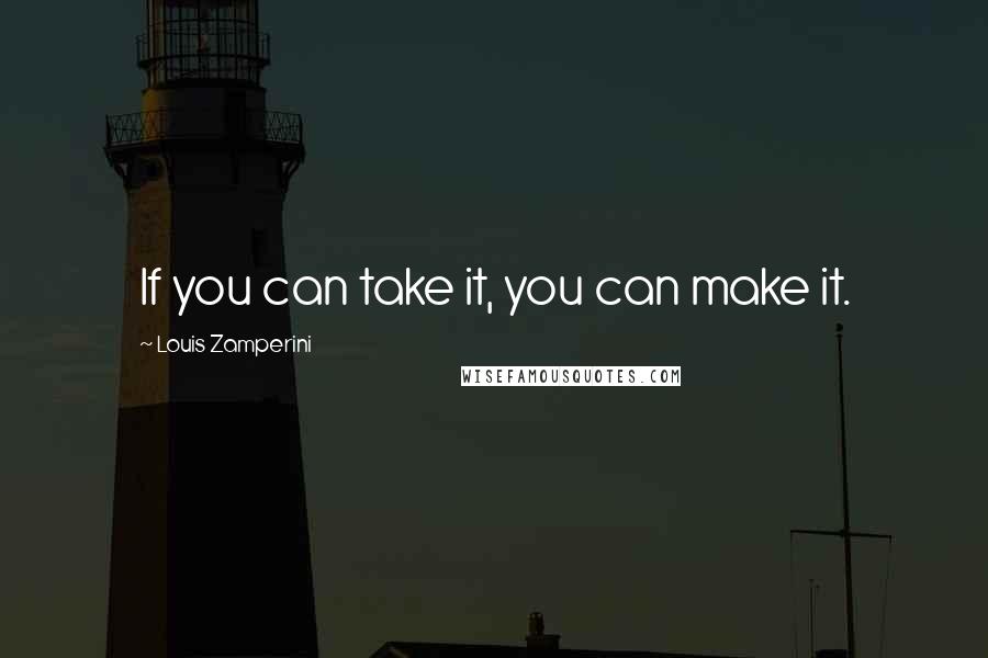 Louis Zamperini Quotes: If you can take it, you can make it.