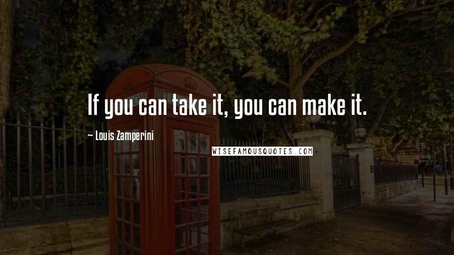 Louis Zamperini Quotes: If you can take it, you can make it.