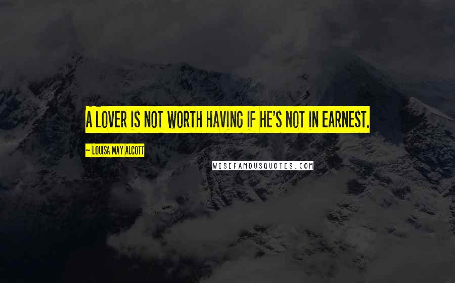 Louisa May Alcott Quotes: A lover is not worth having if he's not in earnest.