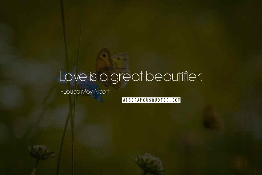 Louisa May Alcott Quotes: Love is a great beautifier.