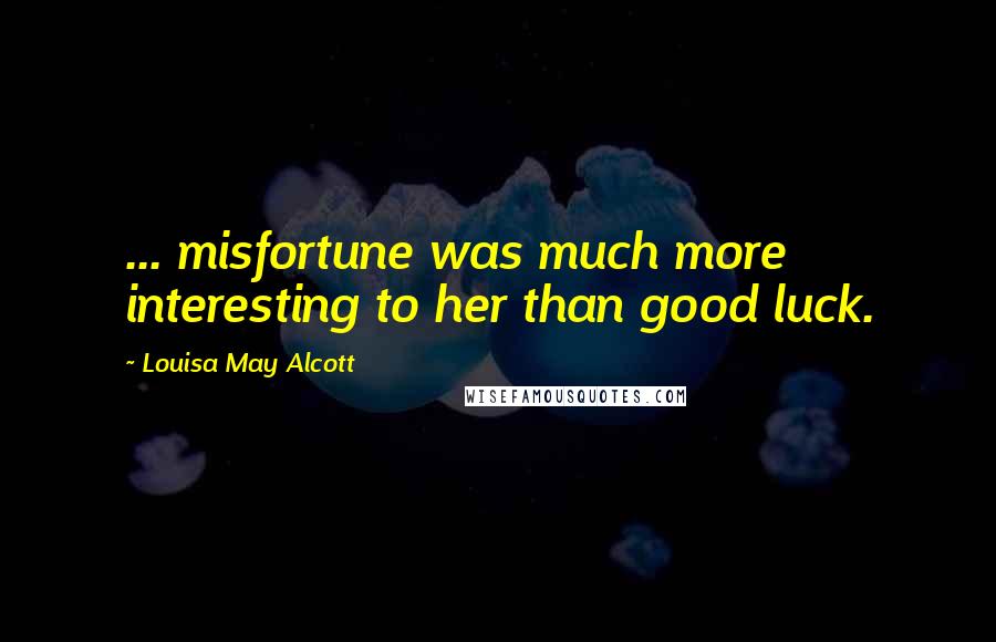 Louisa May Alcott Quotes: ... misfortune was much more interesting to her than good luck.