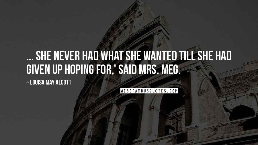 Louisa May Alcott Quotes: ... she never had what she wanted till she had given up hoping for,' said Mrs. Meg.