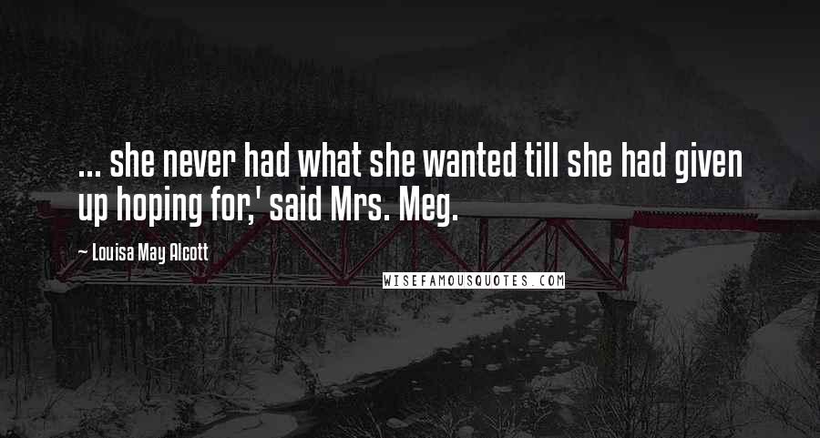 Louisa May Alcott Quotes: ... she never had what she wanted till she had given up hoping for,' said Mrs. Meg.