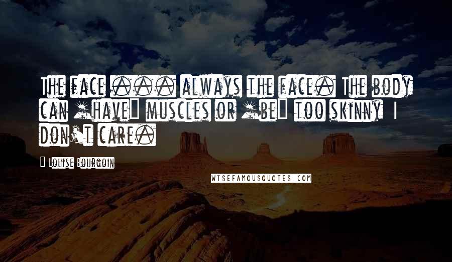 Louise Bourgoin Quotes: The face ... always the face. The body can [have] muscles or [be] too skinny  I don't care.