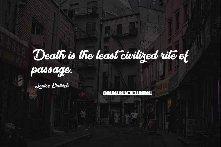 Louise Erdrich Quotes: Death is the least civilized rite of passage.