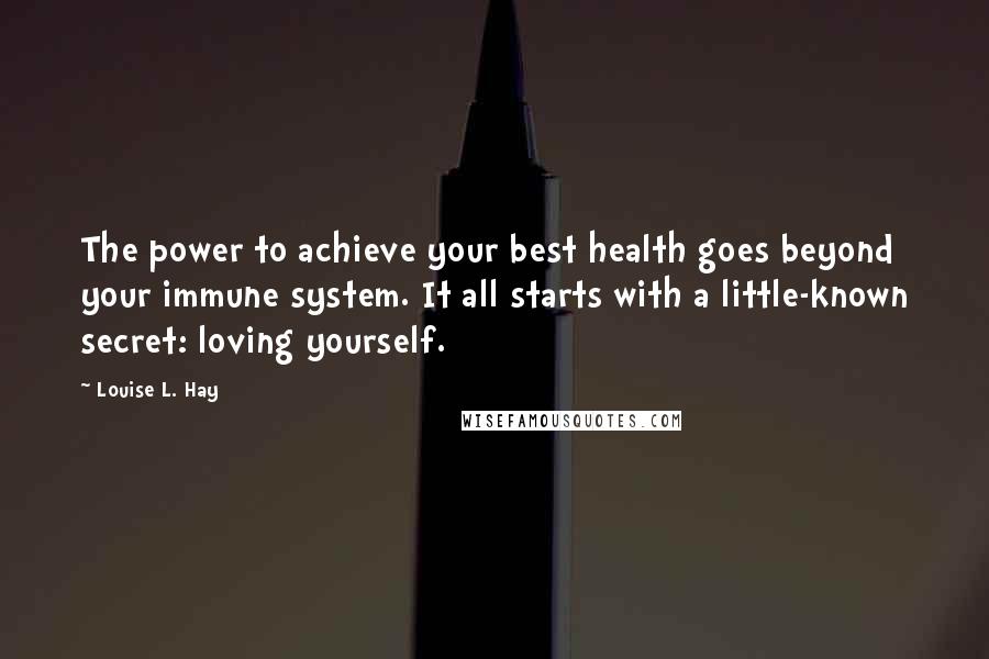 Louise L. Hay Quotes: The power to achieve your best health goes beyond your immune system. It all starts with a little-known secret: loving yourself.