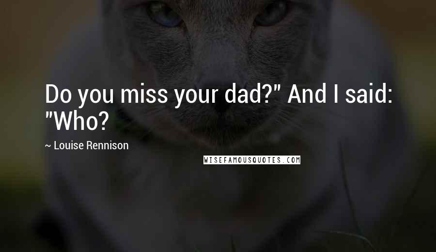 Louise Rennison Quotes: Do you miss your dad?" And I said: "Who?