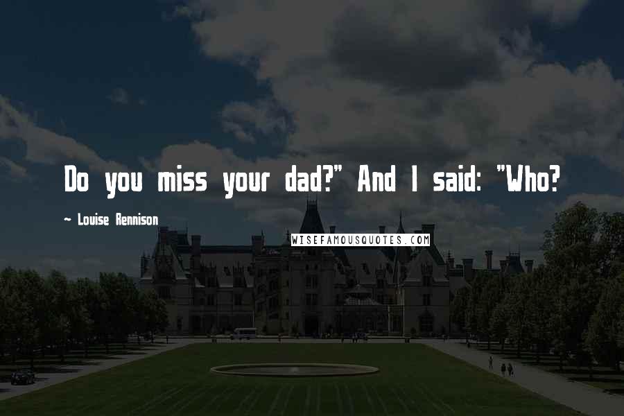 Louise Rennison Quotes: Do you miss your dad?" And I said: "Who?