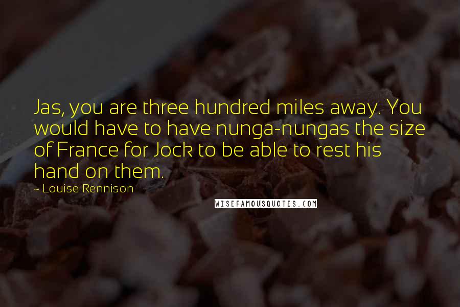 Louise Rennison Quotes: Jas, you are three hundred miles away. You would have to have nunga-nungas the size of France for Jock to be able to rest his hand on them.