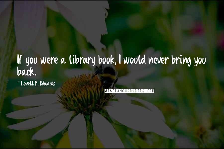 Lovett F. Edwards Quotes: If you were a library book, I would never bring you back.