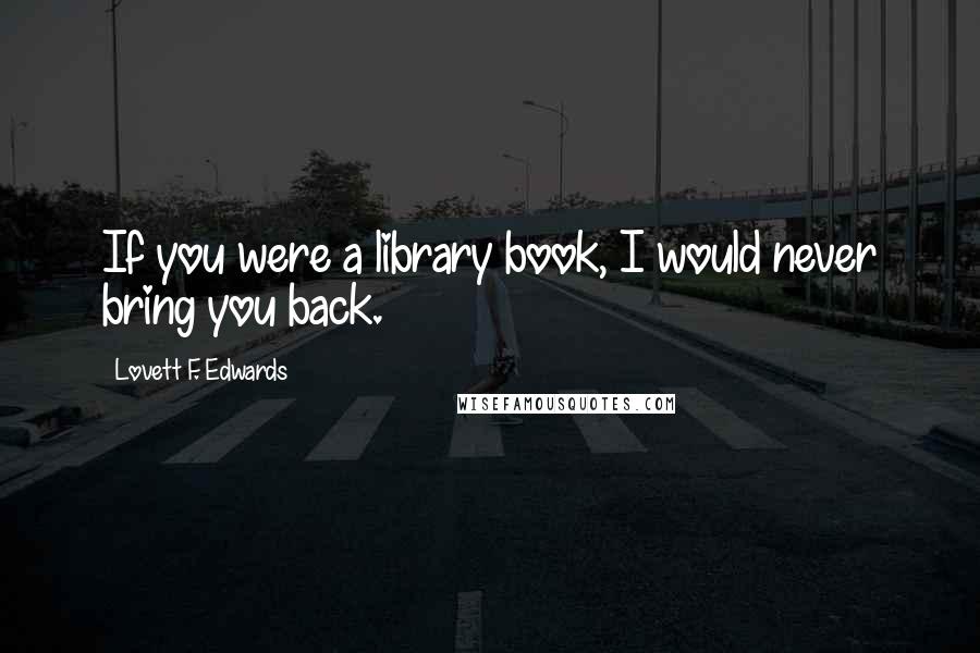 Lovett F. Edwards Quotes: If you were a library book, I would never bring you back.