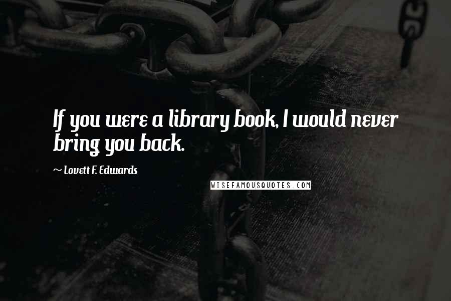 Lovett F. Edwards Quotes: If you were a library book, I would never bring you back.