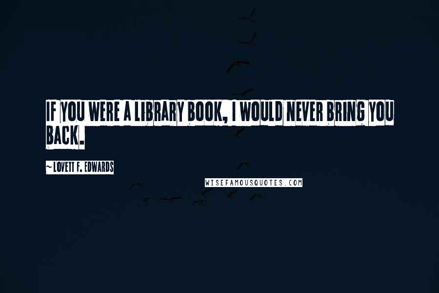 Lovett F. Edwards Quotes: If you were a library book, I would never bring you back.