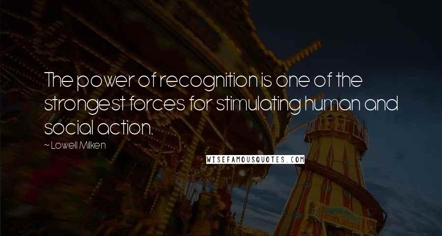 Lowell Milken Quotes: The power of recognition is one of the strongest forces for stimulating human and social action.