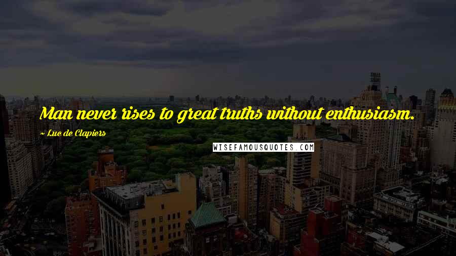 Luc De Clapiers Quotes: Man never rises to great truths without enthusiasm.