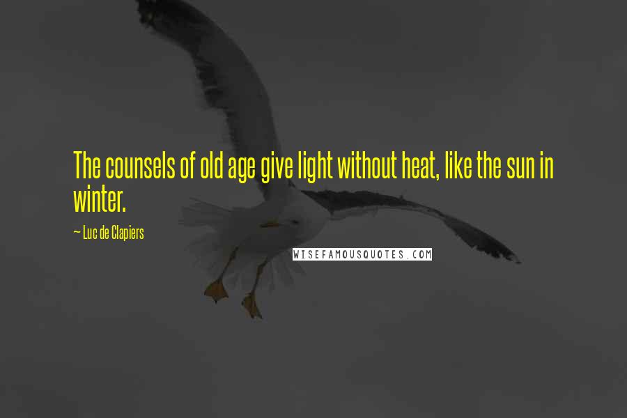 Luc De Clapiers Quotes: The counsels of old age give light without heat, like the sun in winter.