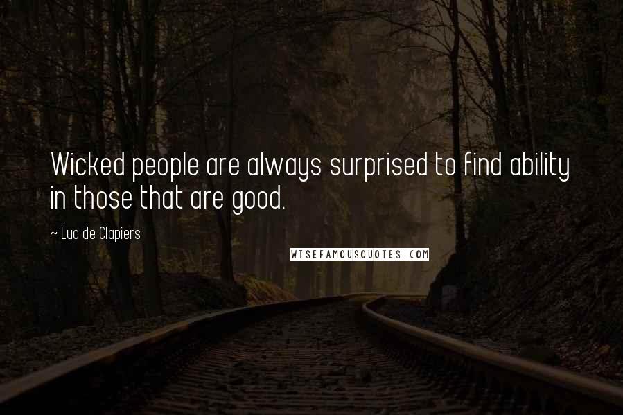 Luc De Clapiers Quotes: Wicked people are always surprised to find ability in those that are good.