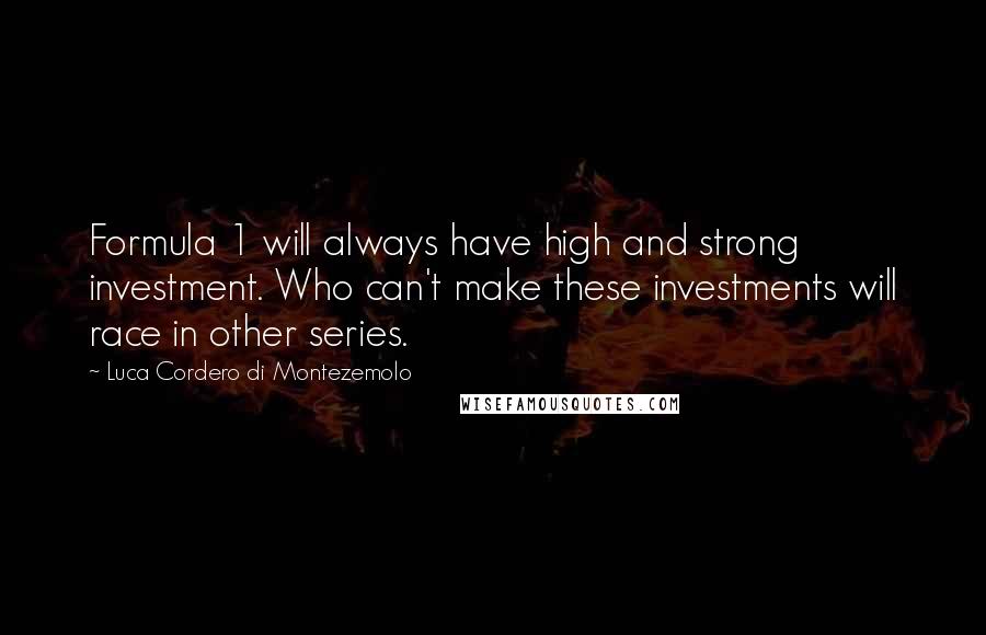 Luca Cordero Di Montezemolo Quotes: Formula 1 will always have high and strong investment. Who can't make these investments will race in other series.