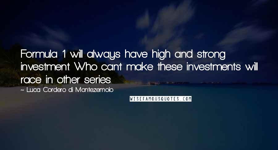 Luca Cordero Di Montezemolo Quotes: Formula 1 will always have high and strong investment. Who can't make these investments will race in other series.